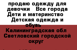 продаю одежду для девочки - Все города Дети и материнство » Детская одежда и обувь   . Калининградская обл.,Светловский городской округ 